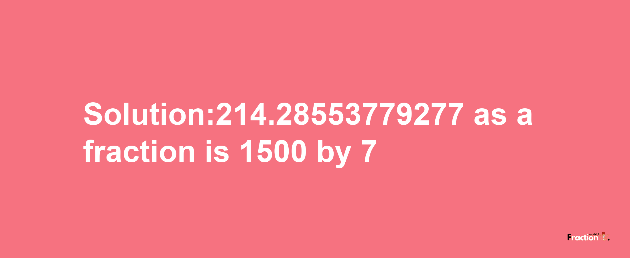 Solution:214.28553779277 as a fraction is 1500/7