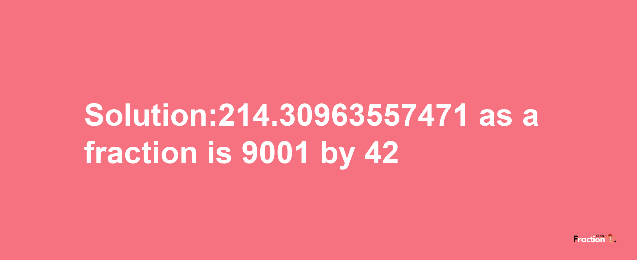 Solution:214.30963557471 as a fraction is 9001/42