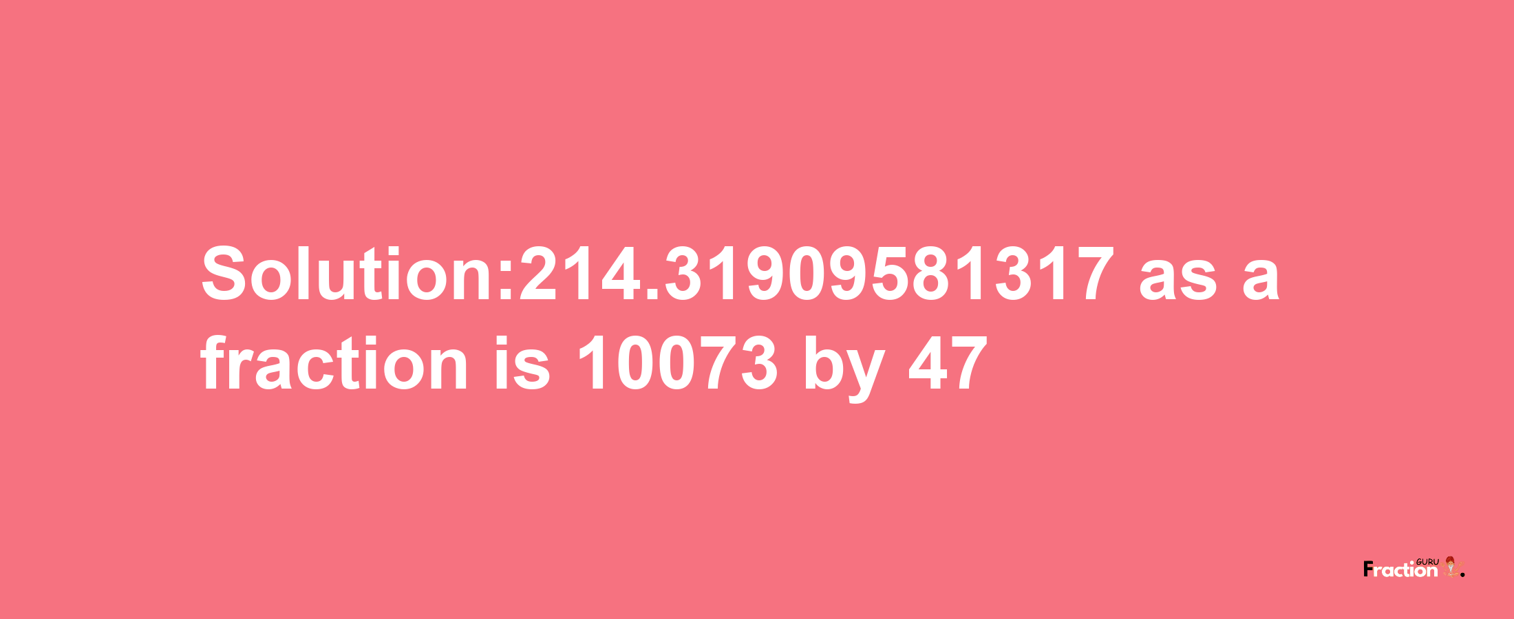 Solution:214.31909581317 as a fraction is 10073/47