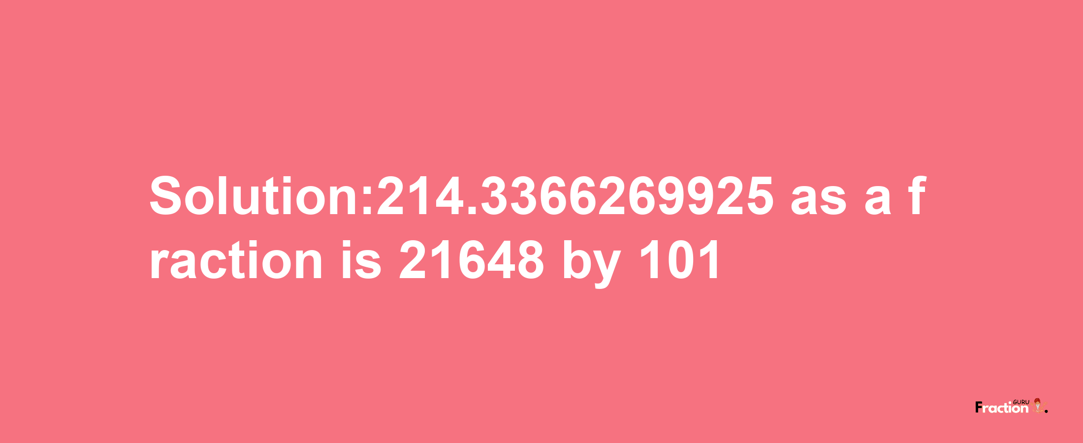 Solution:214.3366269925 as a fraction is 21648/101