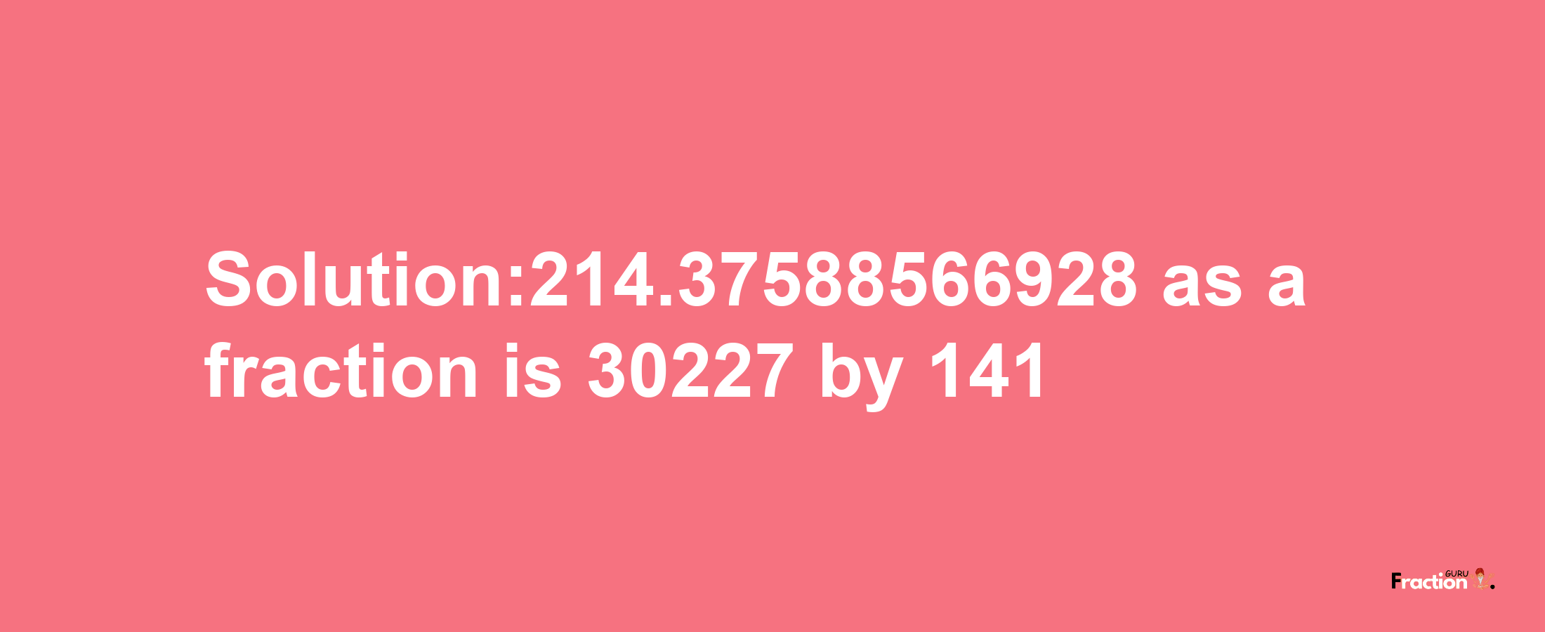 Solution:214.37588566928 as a fraction is 30227/141