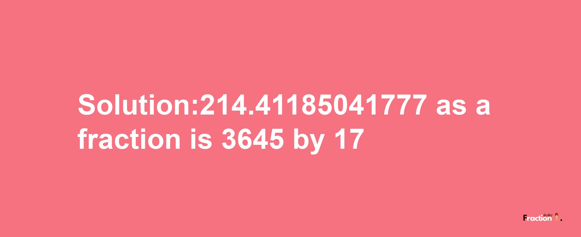 Solution:214.41185041777 as a fraction is 3645/17