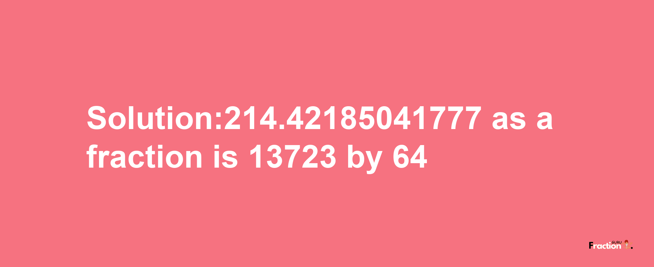 Solution:214.42185041777 as a fraction is 13723/64