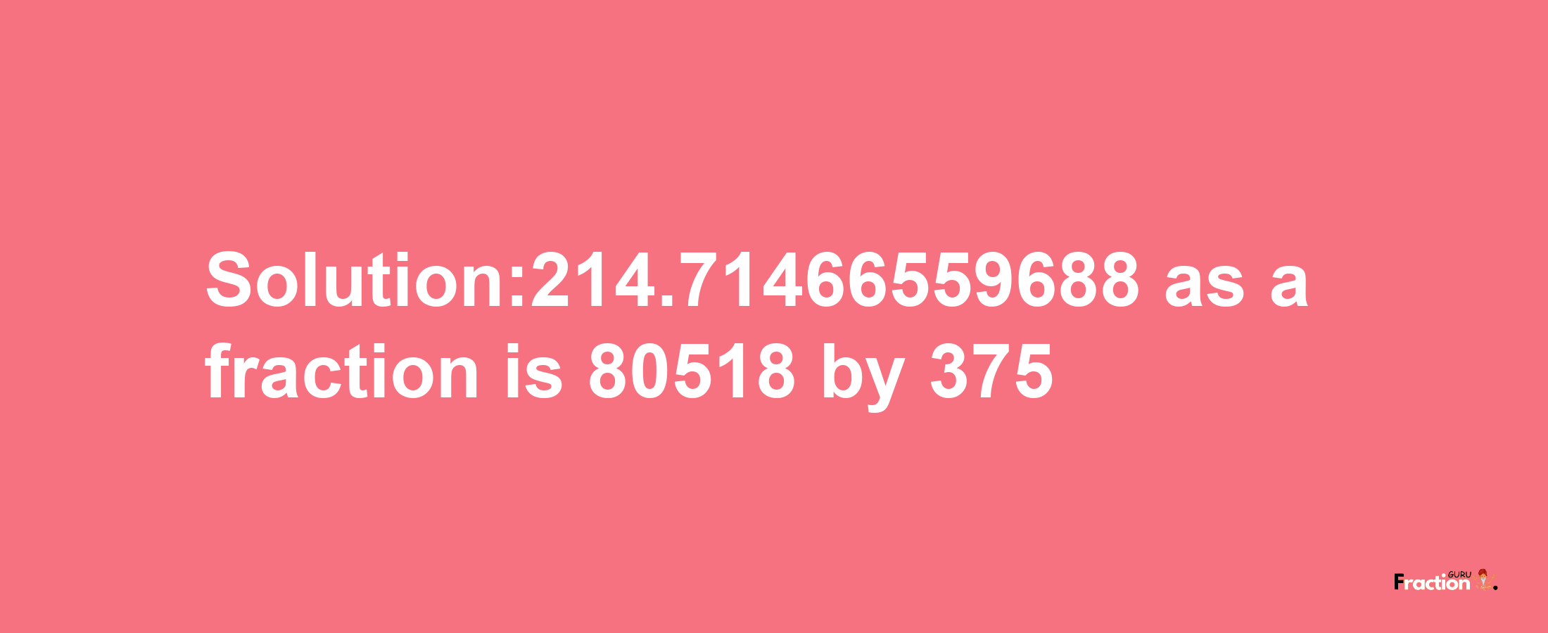 Solution:214.71466559688 as a fraction is 80518/375