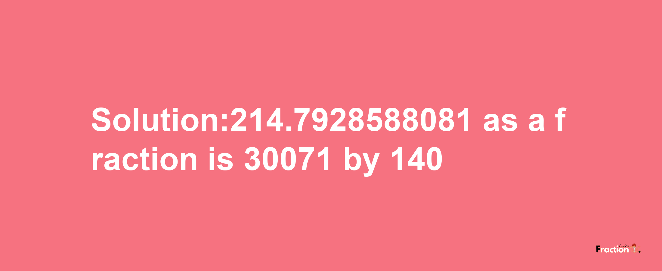 Solution:214.7928588081 as a fraction is 30071/140