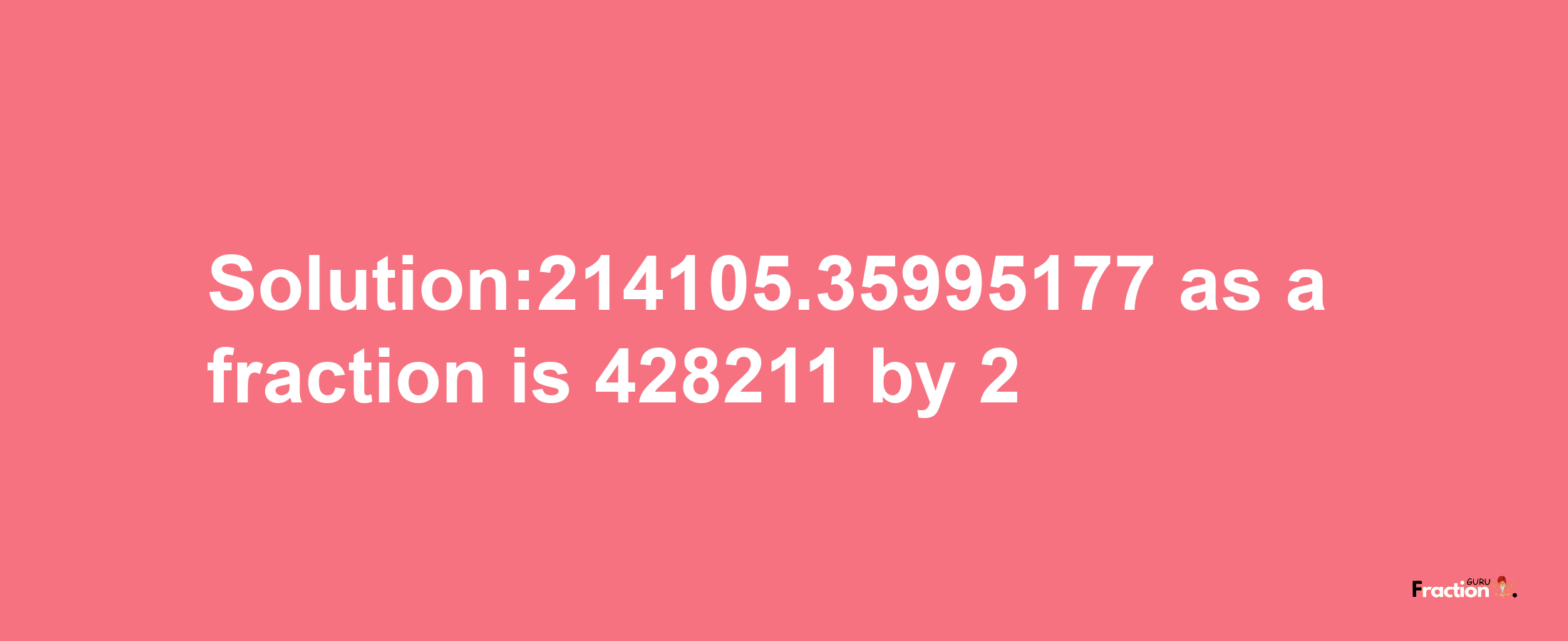 Solution:214105.35995177 as a fraction is 428211/2