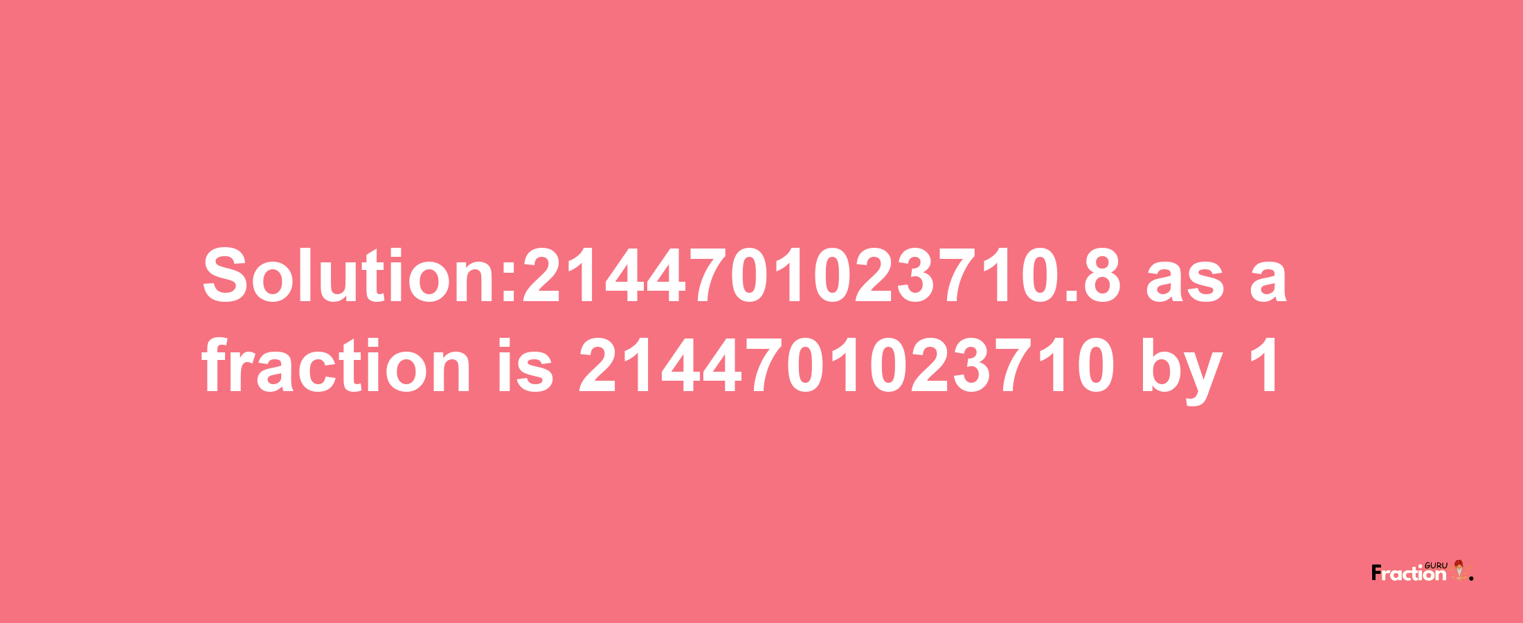 Solution:2144701023710.8 as a fraction is 2144701023710/1