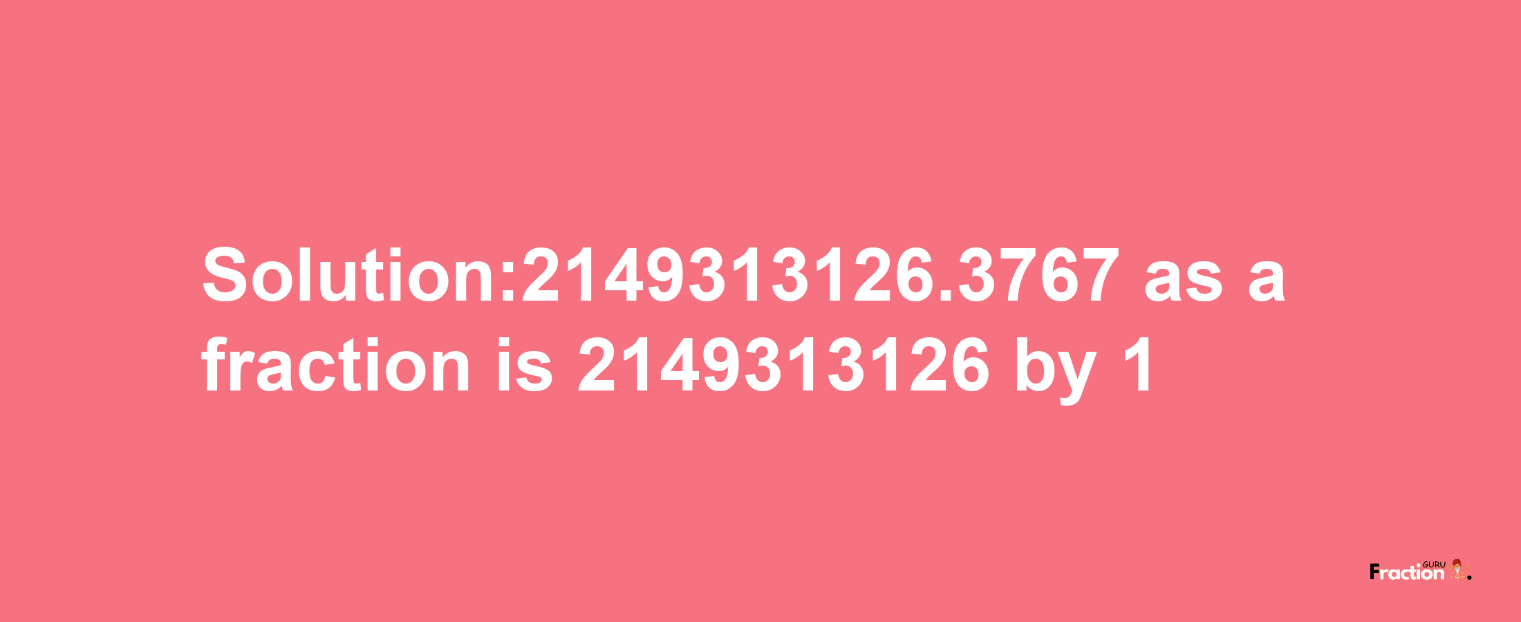 Solution:2149313126.3767 as a fraction is 2149313126/1