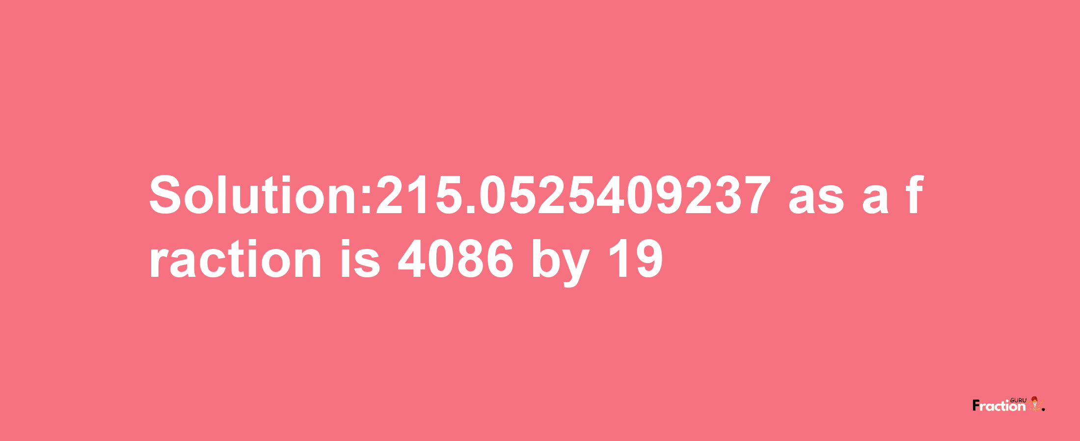 Solution:215.0525409237 as a fraction is 4086/19