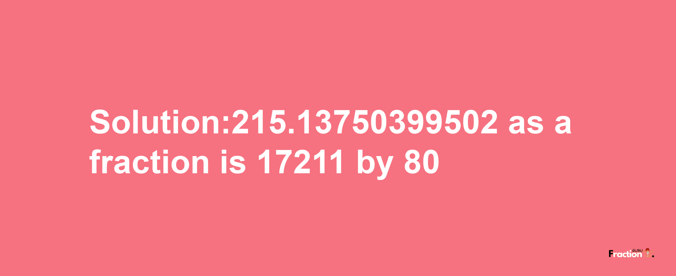 Solution:215.13750399502 as a fraction is 17211/80