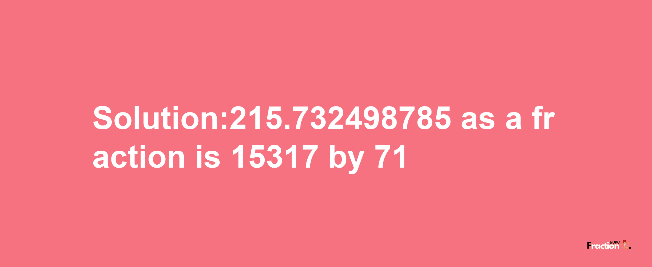 Solution:215.732498785 as a fraction is 15317/71