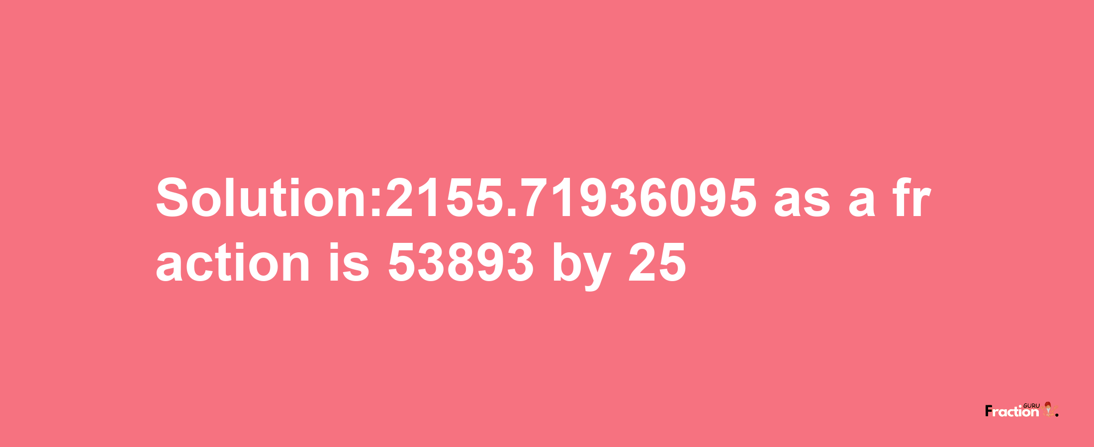 Solution:2155.71936095 as a fraction is 53893/25