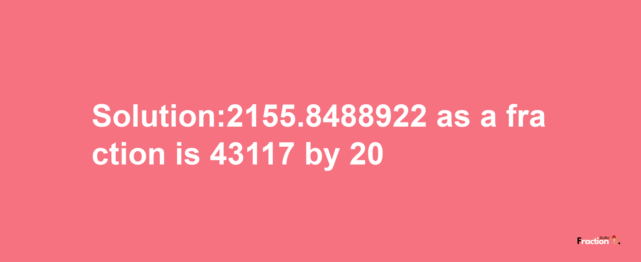 Solution:2155.8488922 as a fraction is 43117/20