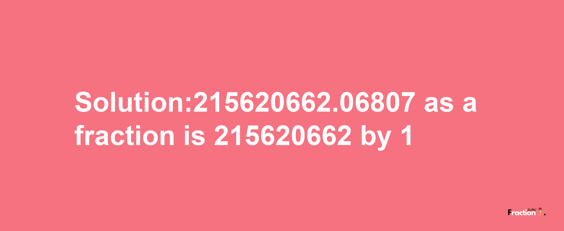 Solution:215620662.06807 as a fraction is 215620662/1