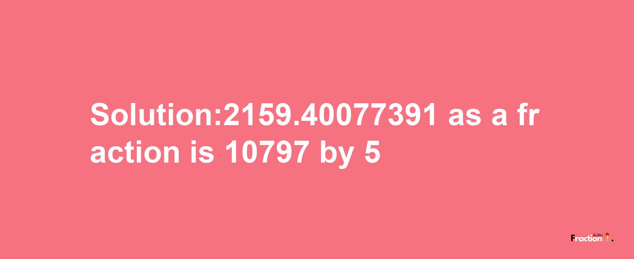 Solution:2159.40077391 as a fraction is 10797/5