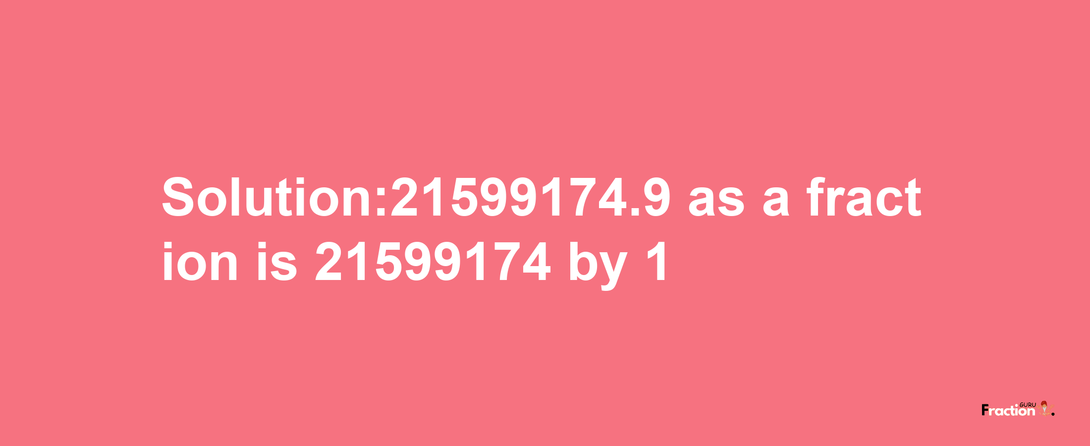 Solution:21599174.9 as a fraction is 21599174/1