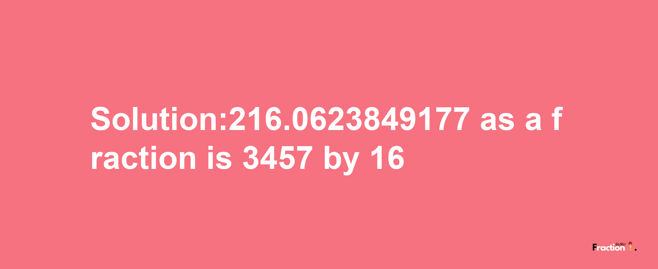 Solution:216.0623849177 as a fraction is 3457/16