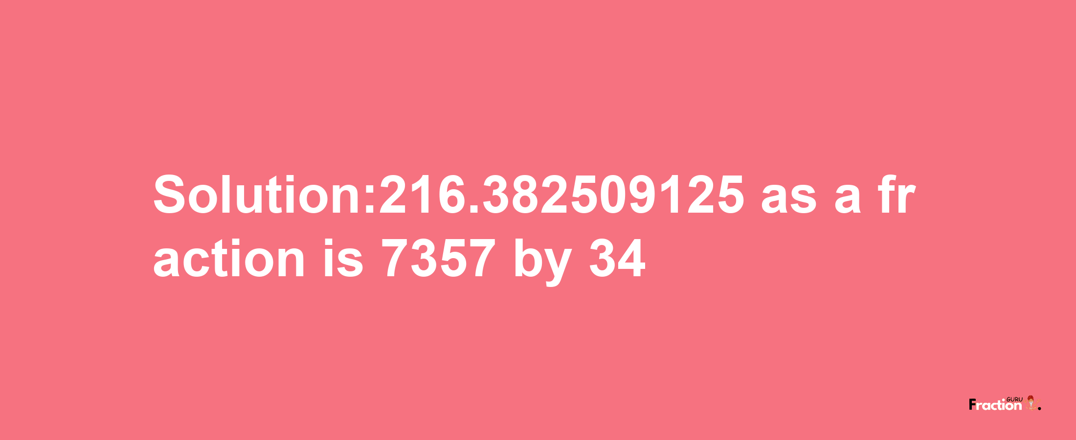 Solution:216.382509125 as a fraction is 7357/34