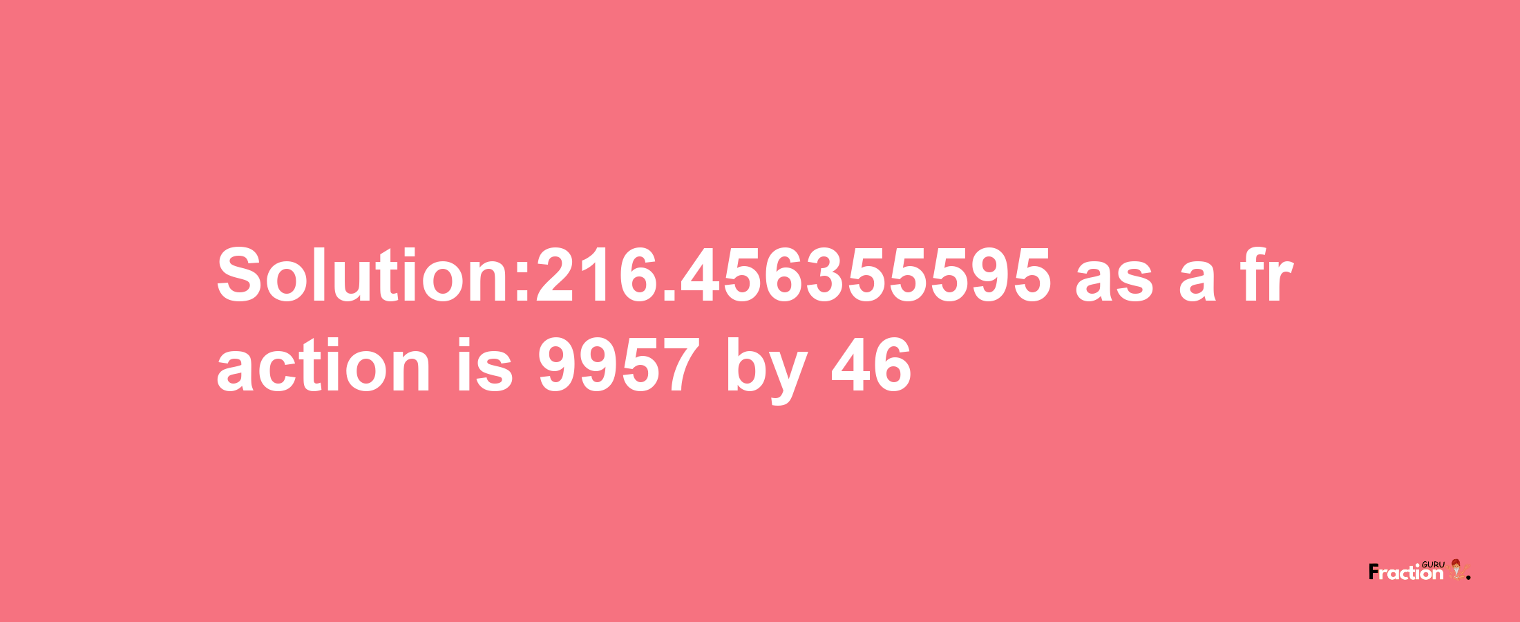 Solution:216.456355595 as a fraction is 9957/46