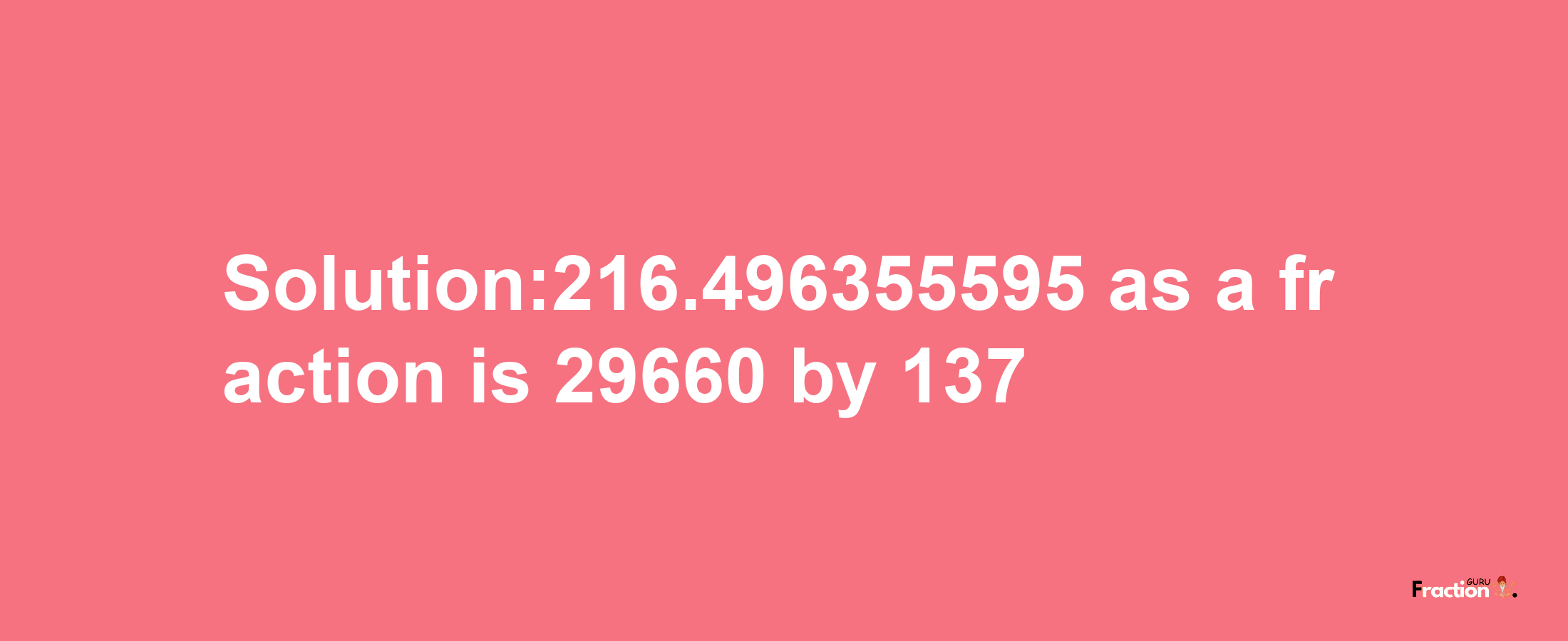 Solution:216.496355595 as a fraction is 29660/137