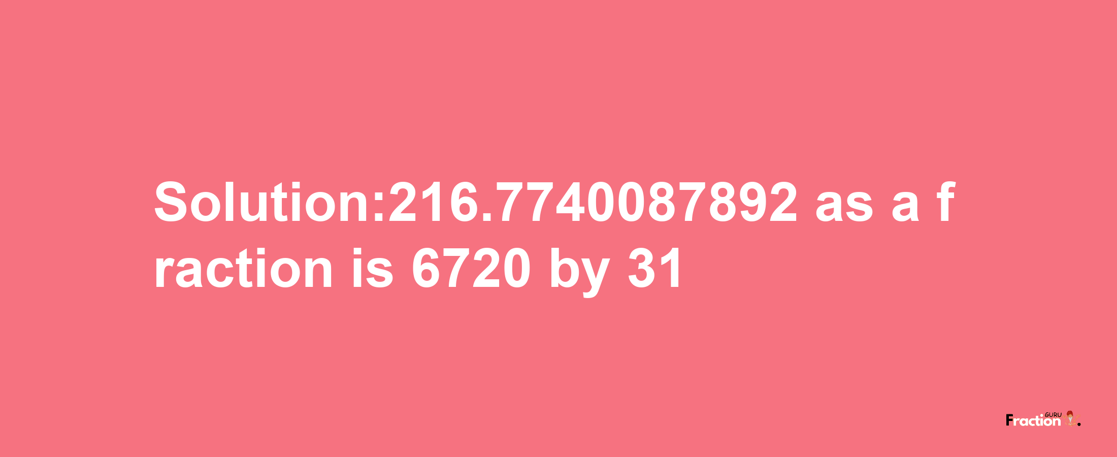 Solution:216.7740087892 as a fraction is 6720/31