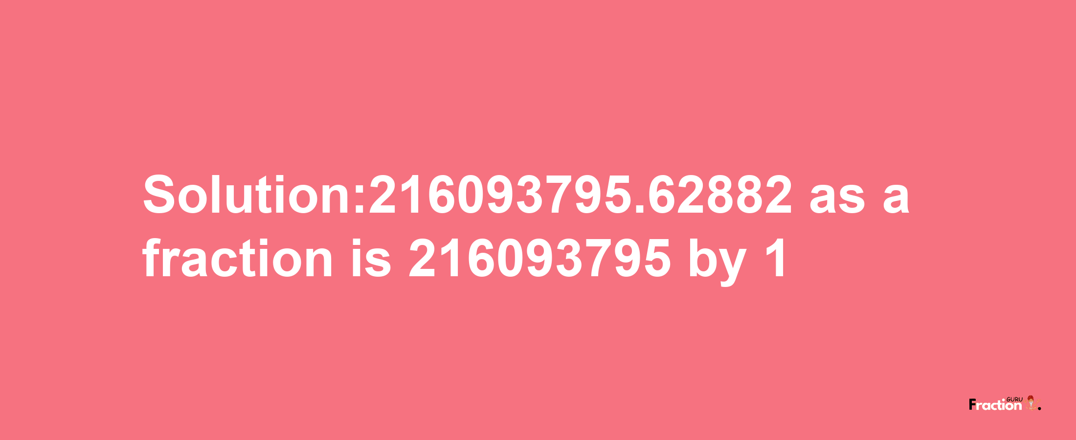 Solution:216093795.62882 as a fraction is 216093795/1