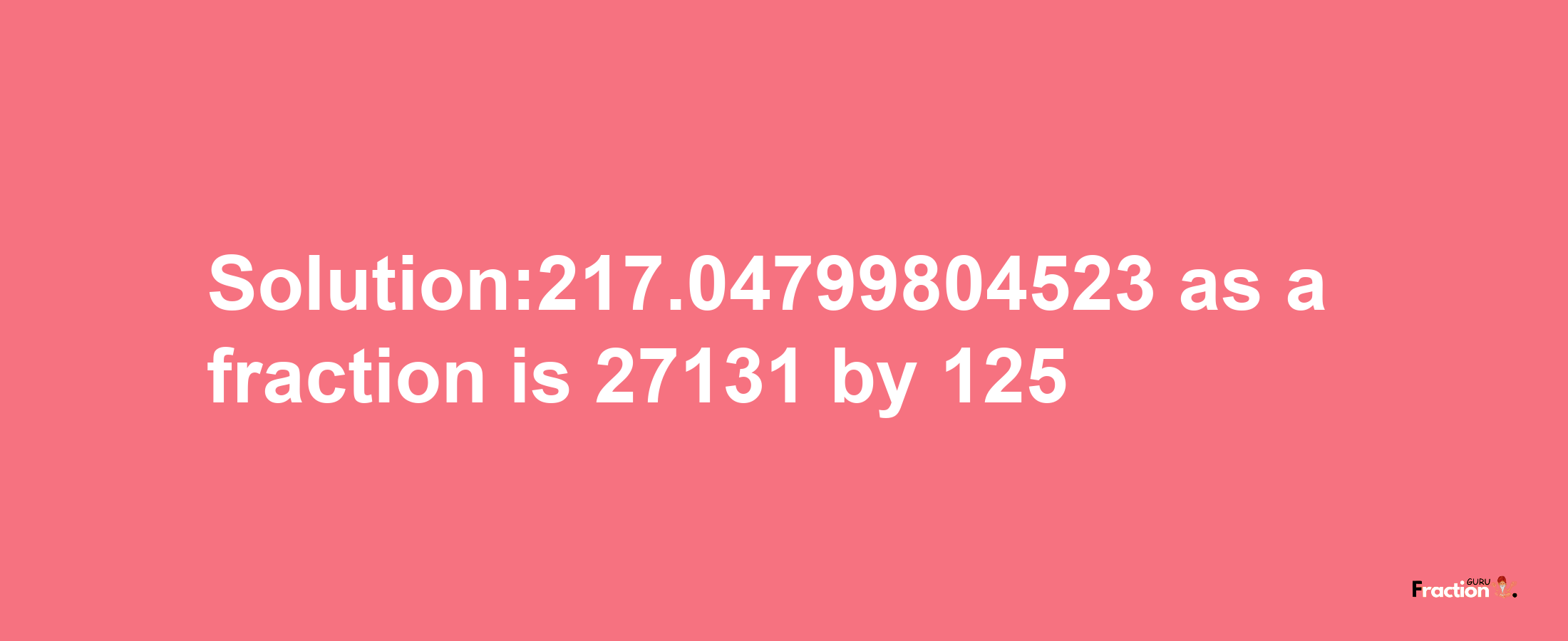 Solution:217.04799804523 as a fraction is 27131/125