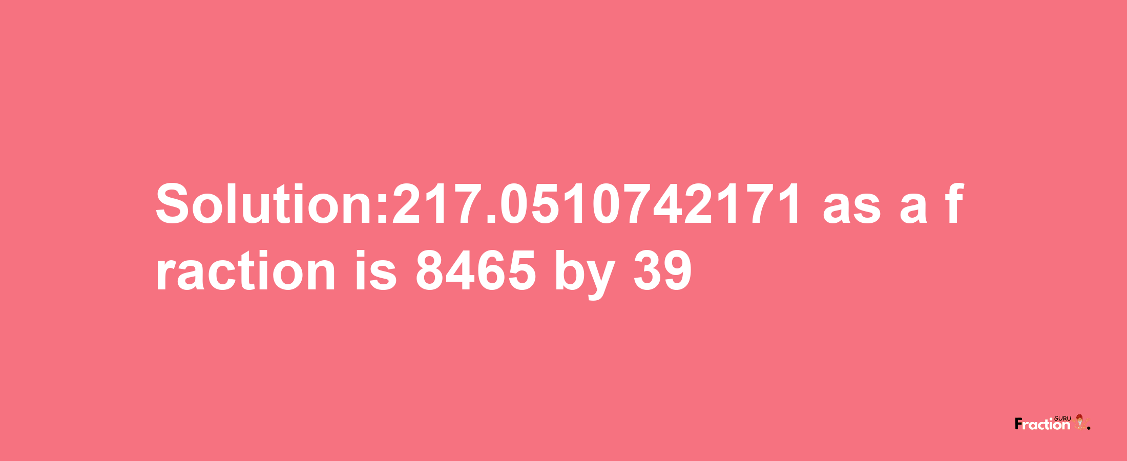 Solution:217.0510742171 as a fraction is 8465/39