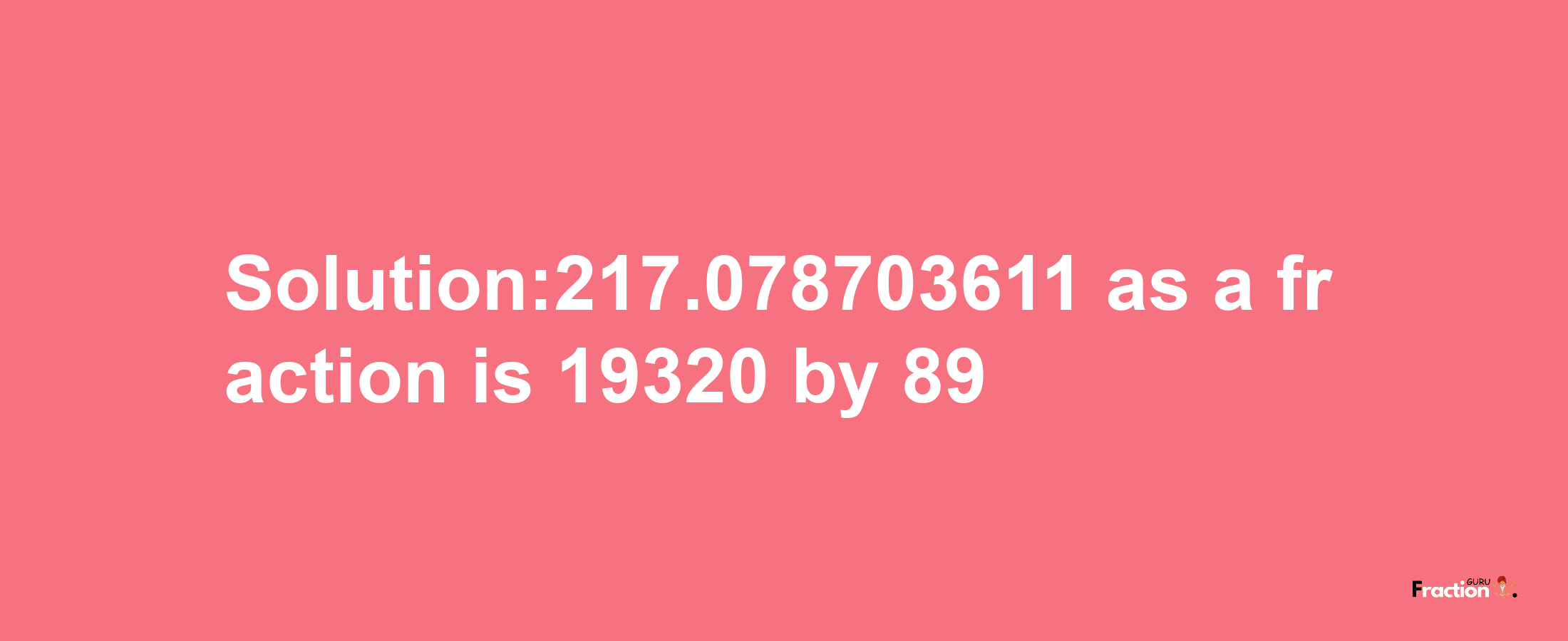 Solution:217.078703611 as a fraction is 19320/89