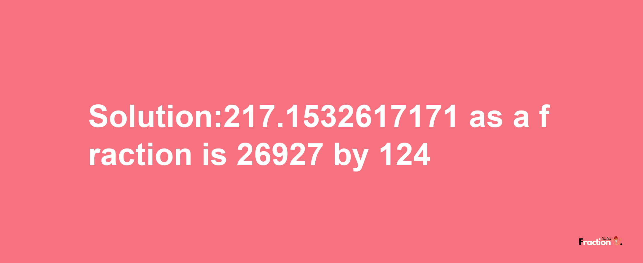 Solution:217.1532617171 as a fraction is 26927/124