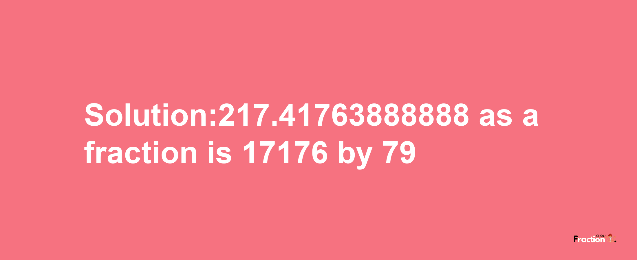 Solution:217.41763888888 as a fraction is 17176/79