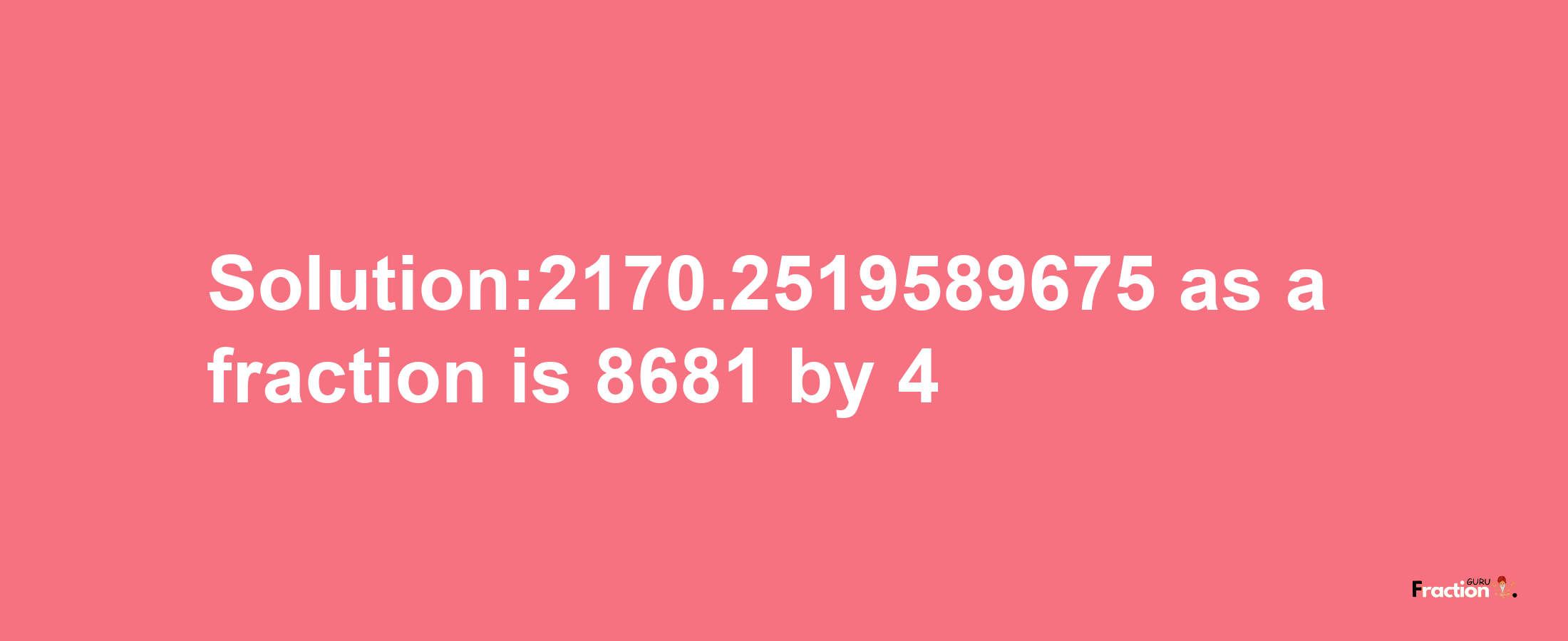 Solution:2170.2519589675 as a fraction is 8681/4