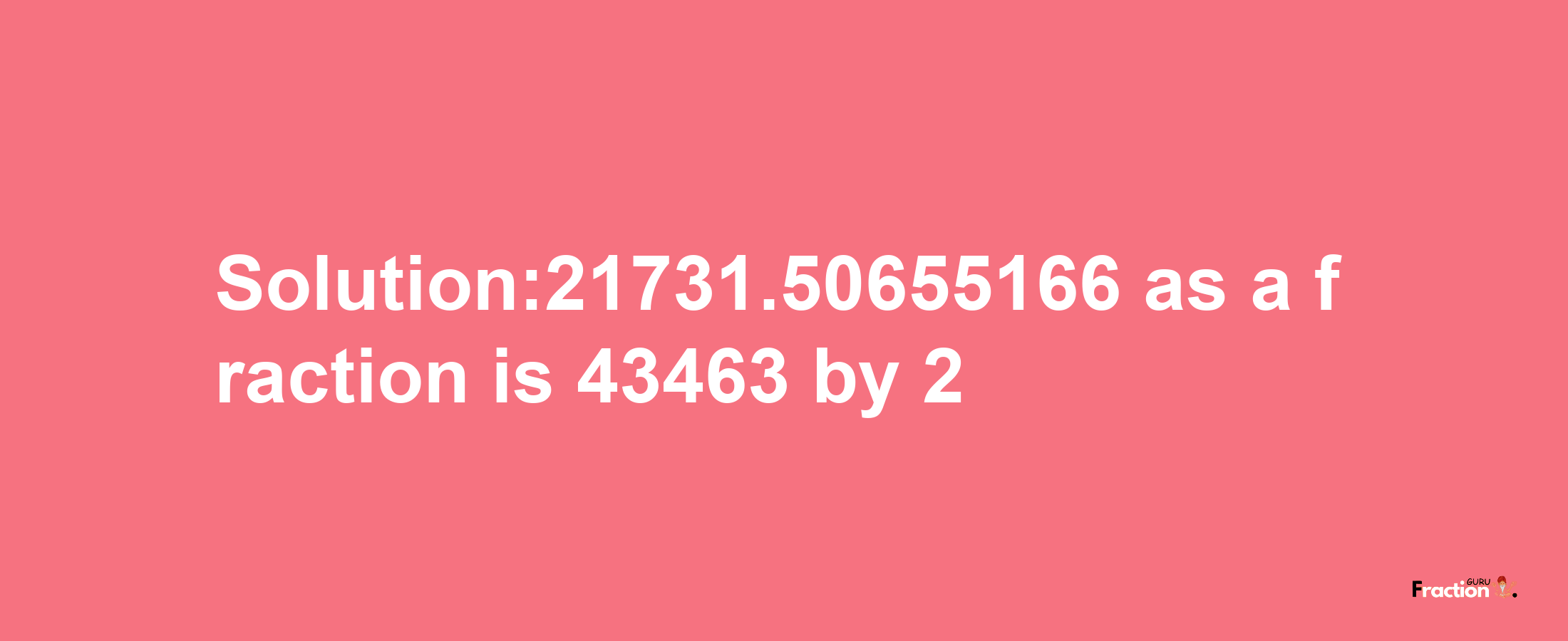 Solution:21731.50655166 as a fraction is 43463/2