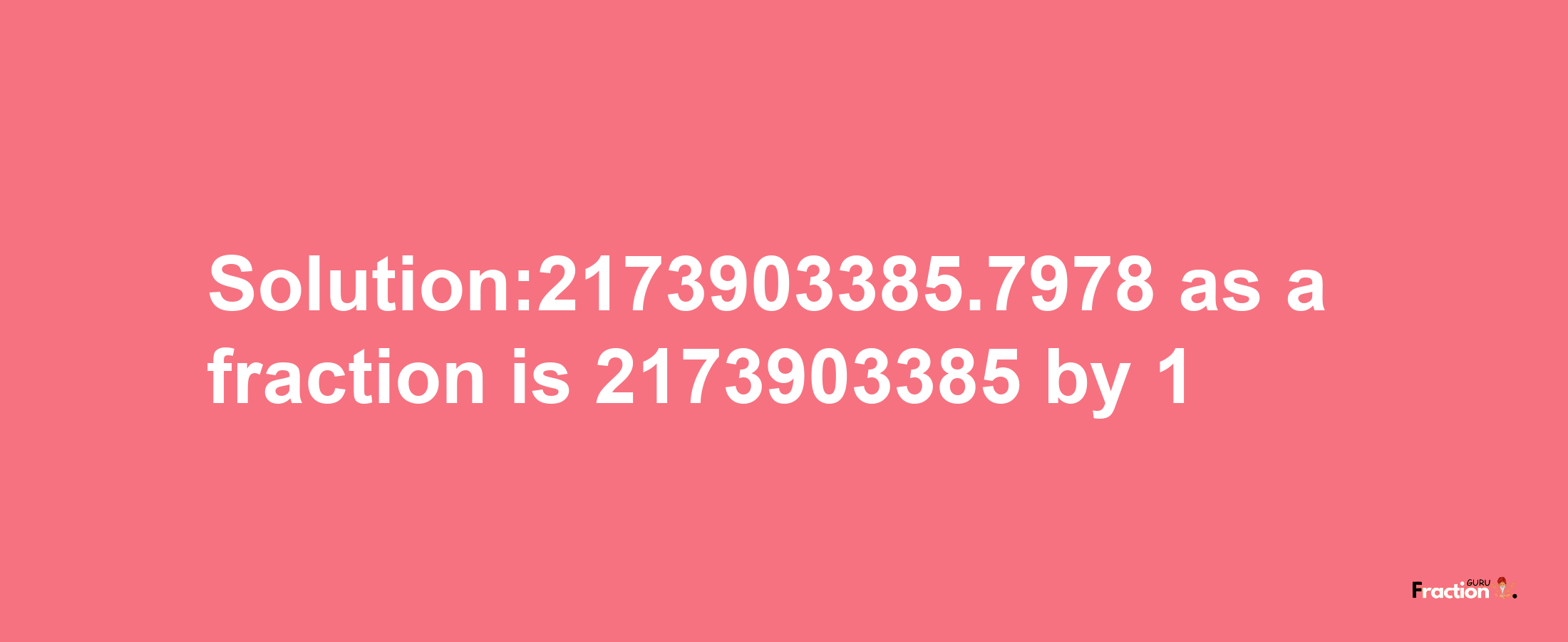 Solution:2173903385.7978 as a fraction is 2173903385/1