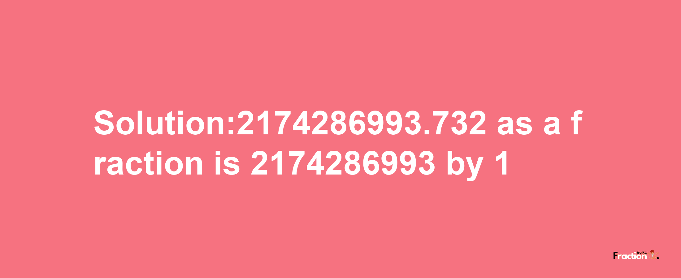 Solution:2174286993.732 as a fraction is 2174286993/1