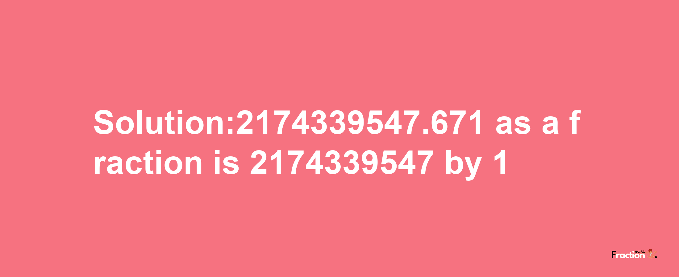 Solution:2174339547.671 as a fraction is 2174339547/1