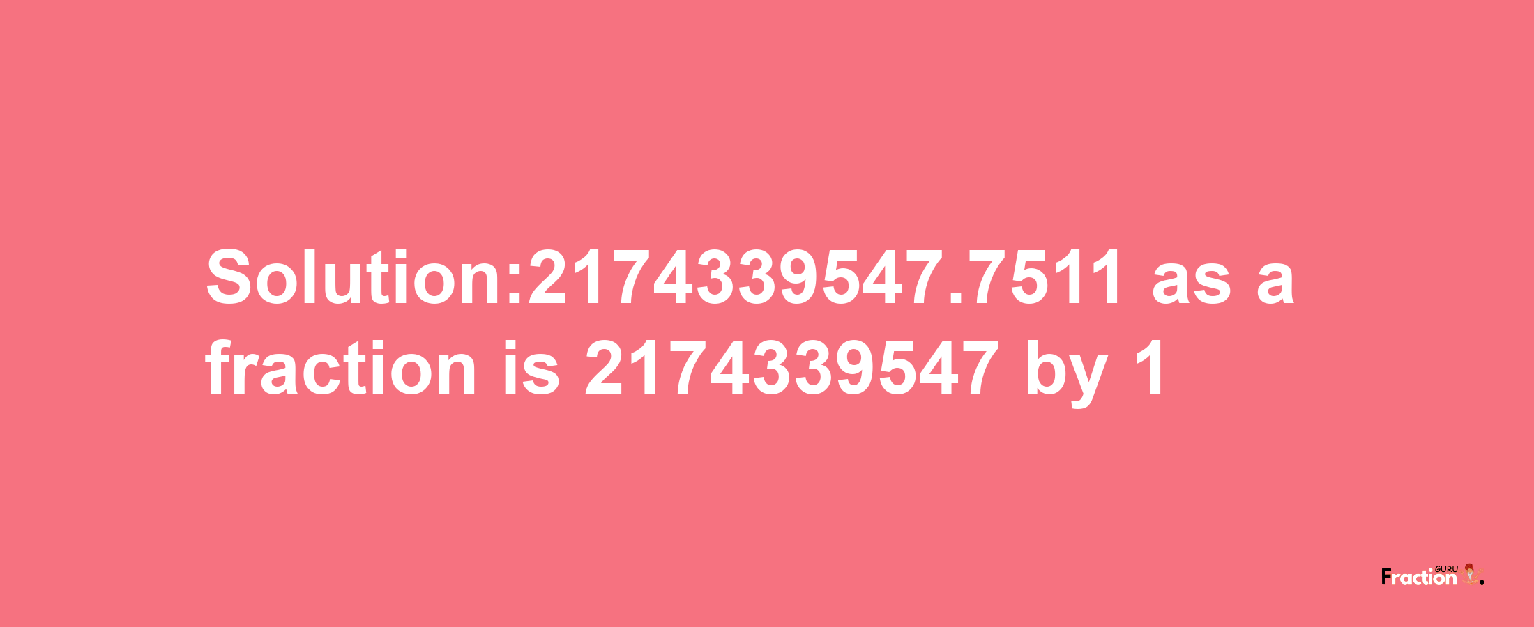 Solution:2174339547.7511 as a fraction is 2174339547/1