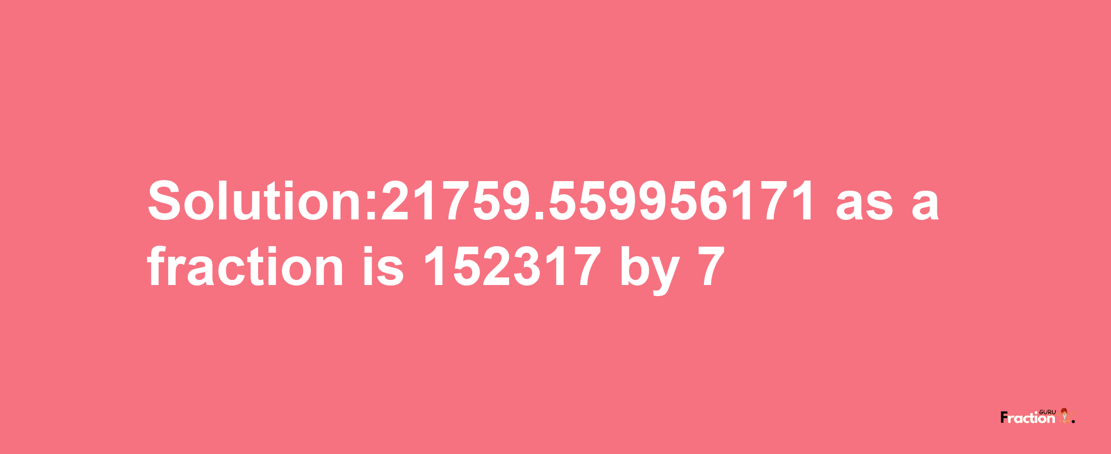 Solution:21759.559956171 as a fraction is 152317/7