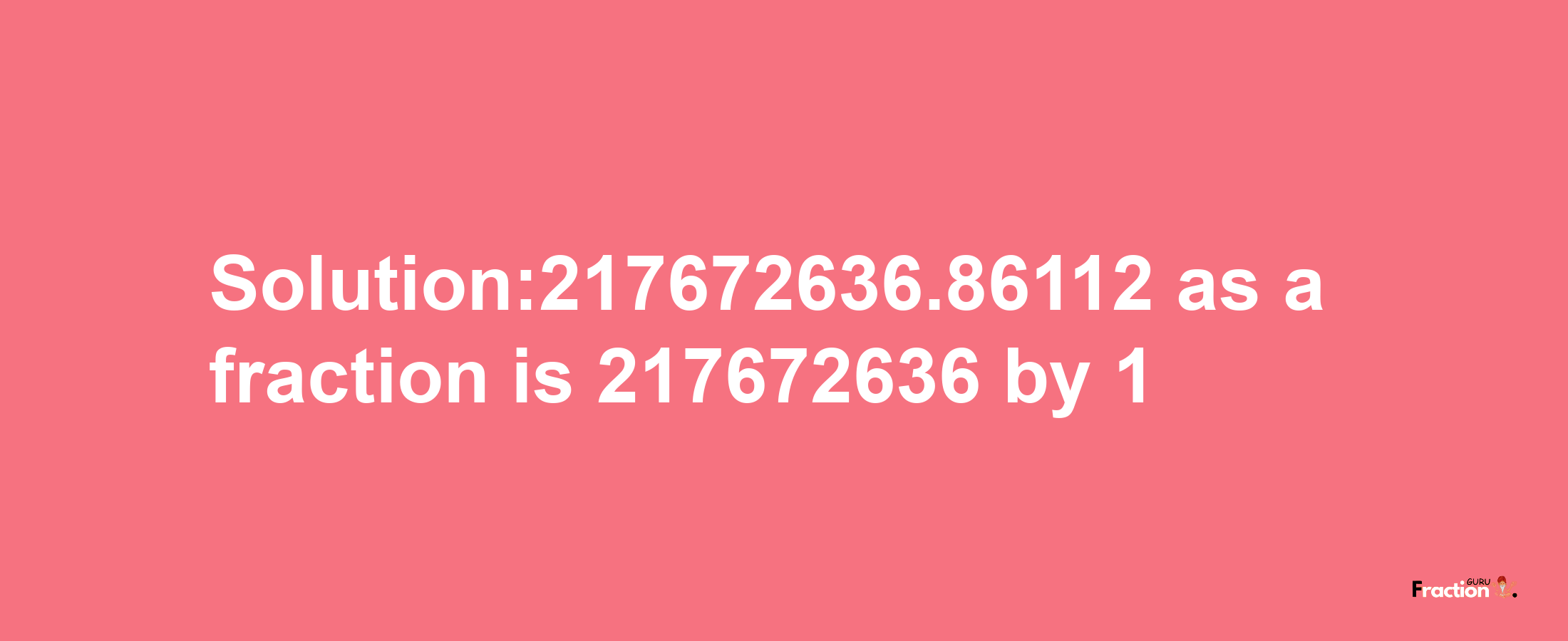 Solution:217672636.86112 as a fraction is 217672636/1