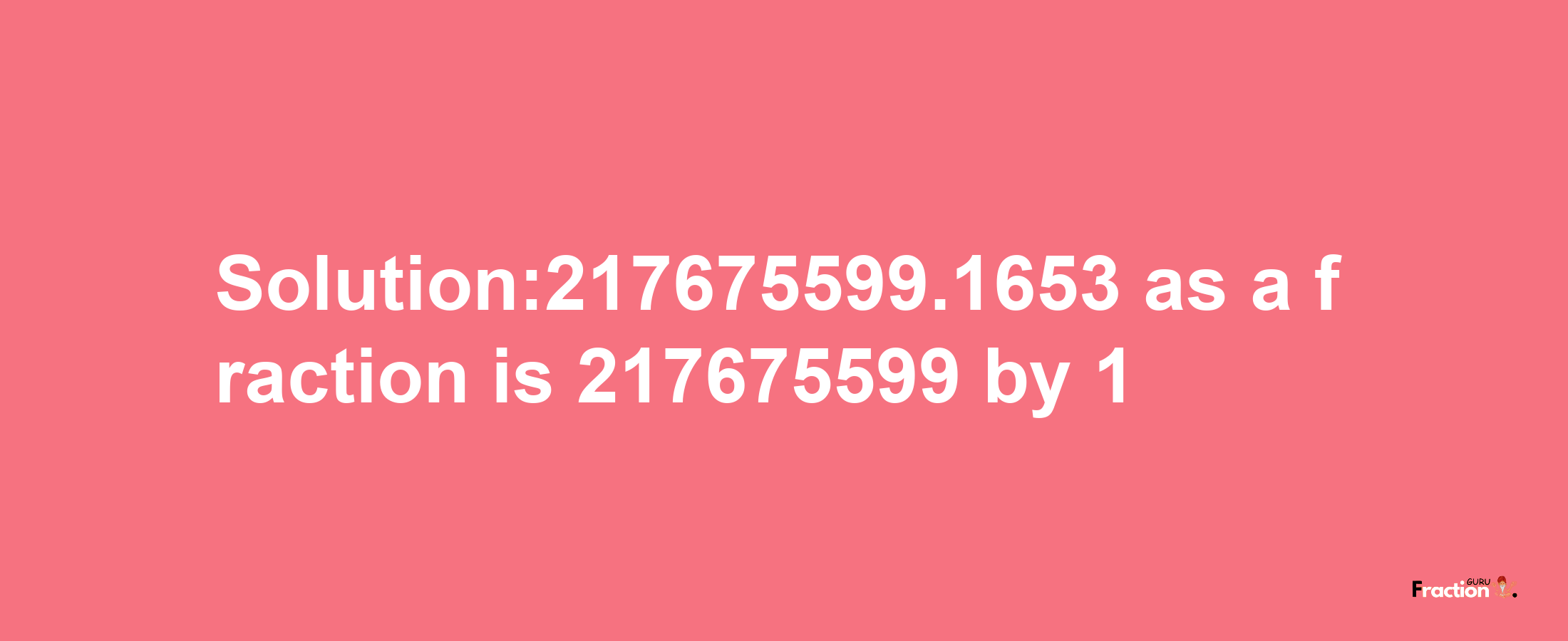 Solution:217675599.1653 as a fraction is 217675599/1