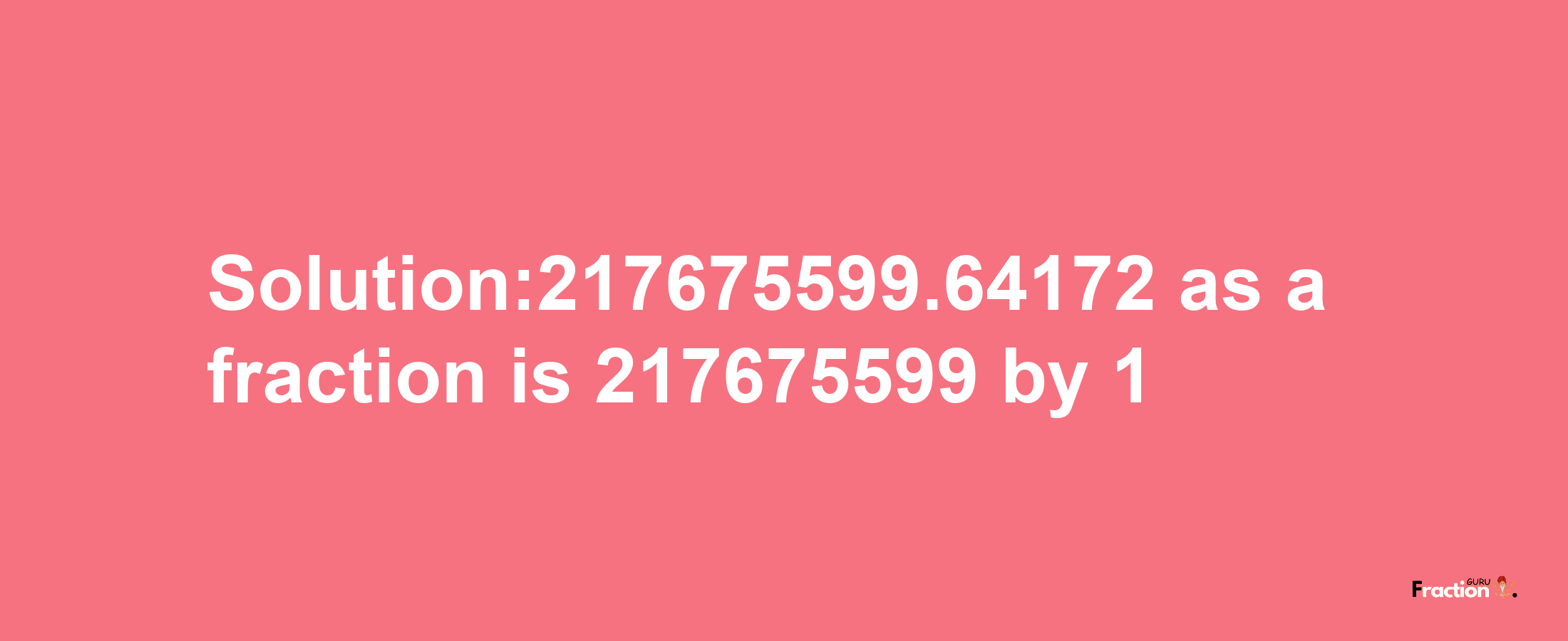 Solution:217675599.64172 as a fraction is 217675599/1