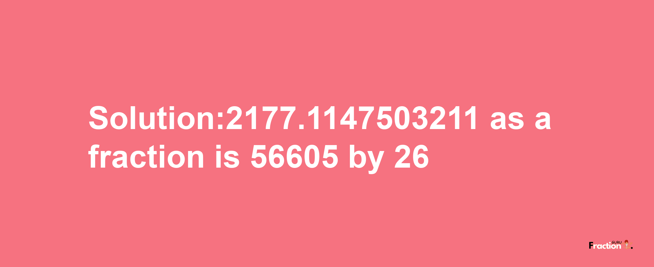 Solution:2177.1147503211 as a fraction is 56605/26