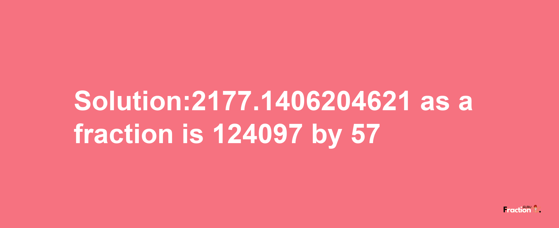 Solution:2177.1406204621 as a fraction is 124097/57