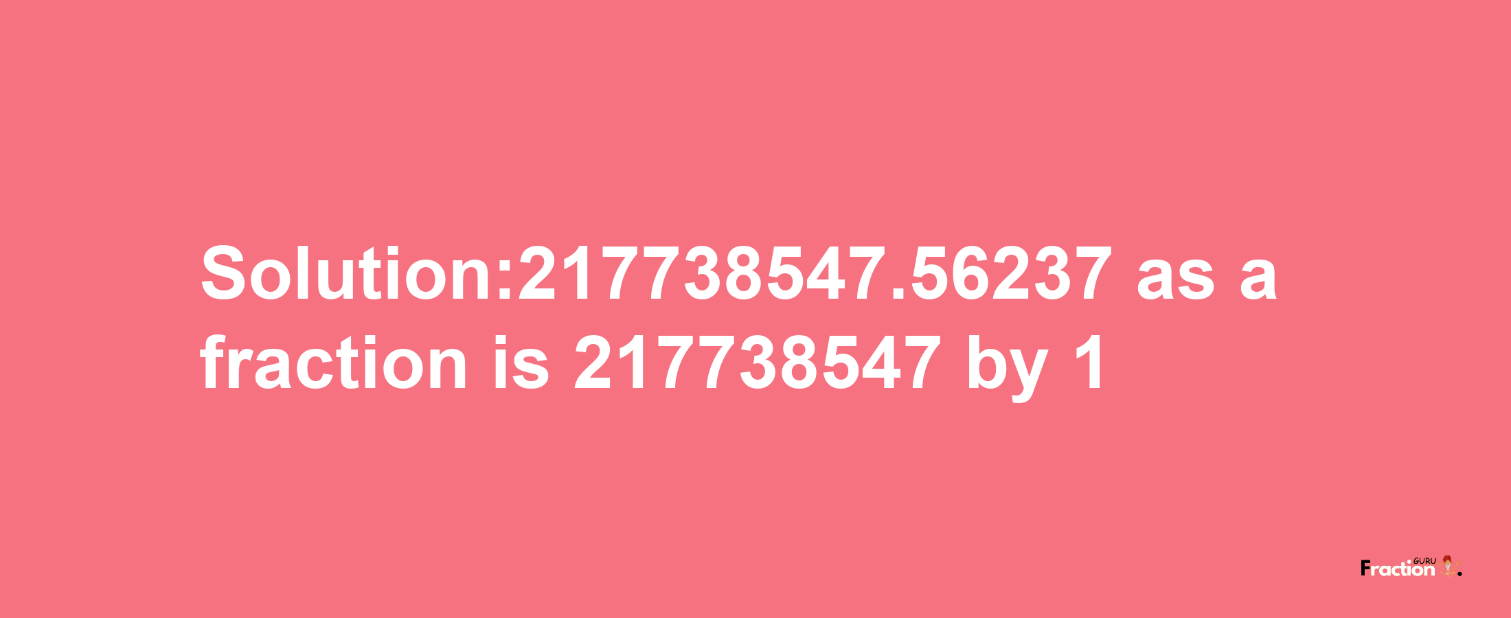 Solution:217738547.56237 as a fraction is 217738547/1