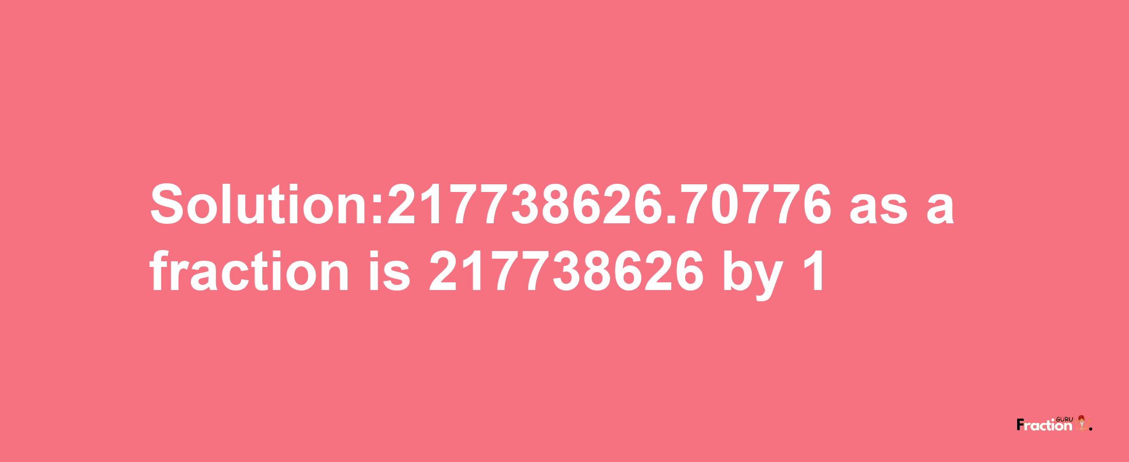 Solution:217738626.70776 as a fraction is 217738626/1