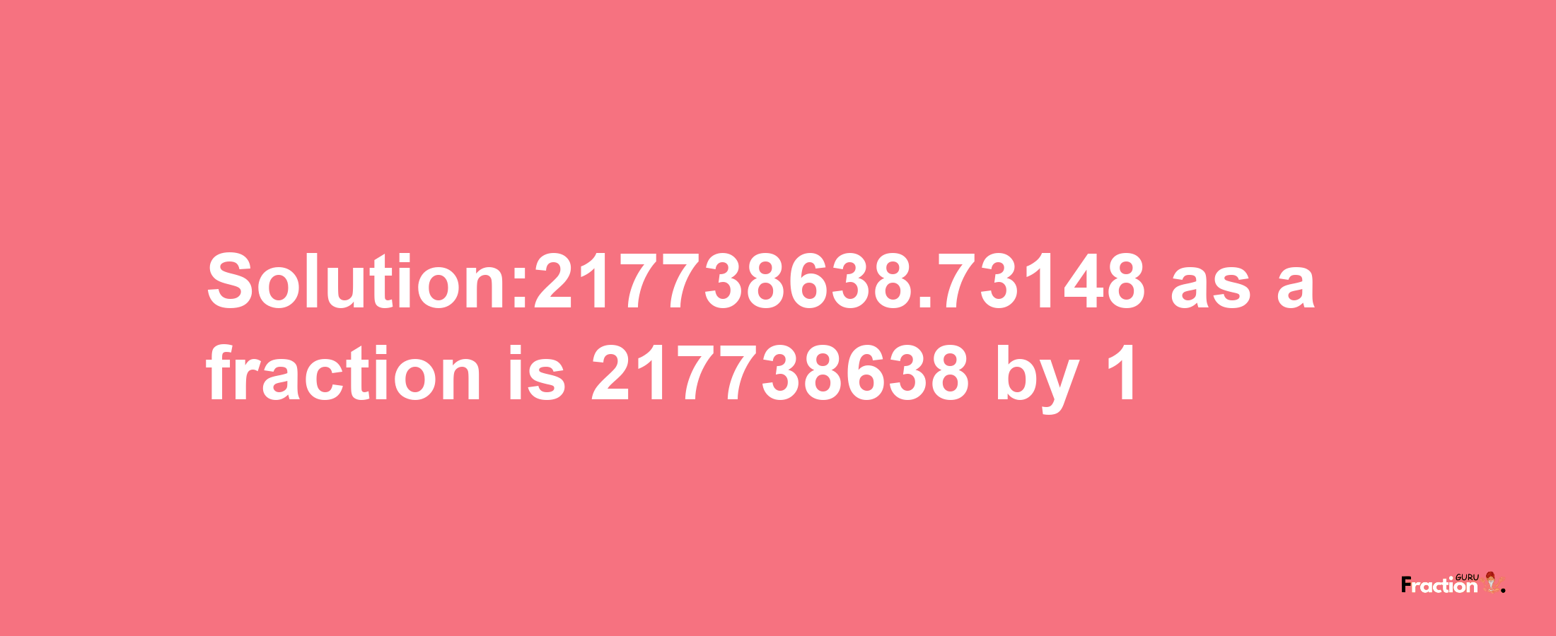 Solution:217738638.73148 as a fraction is 217738638/1