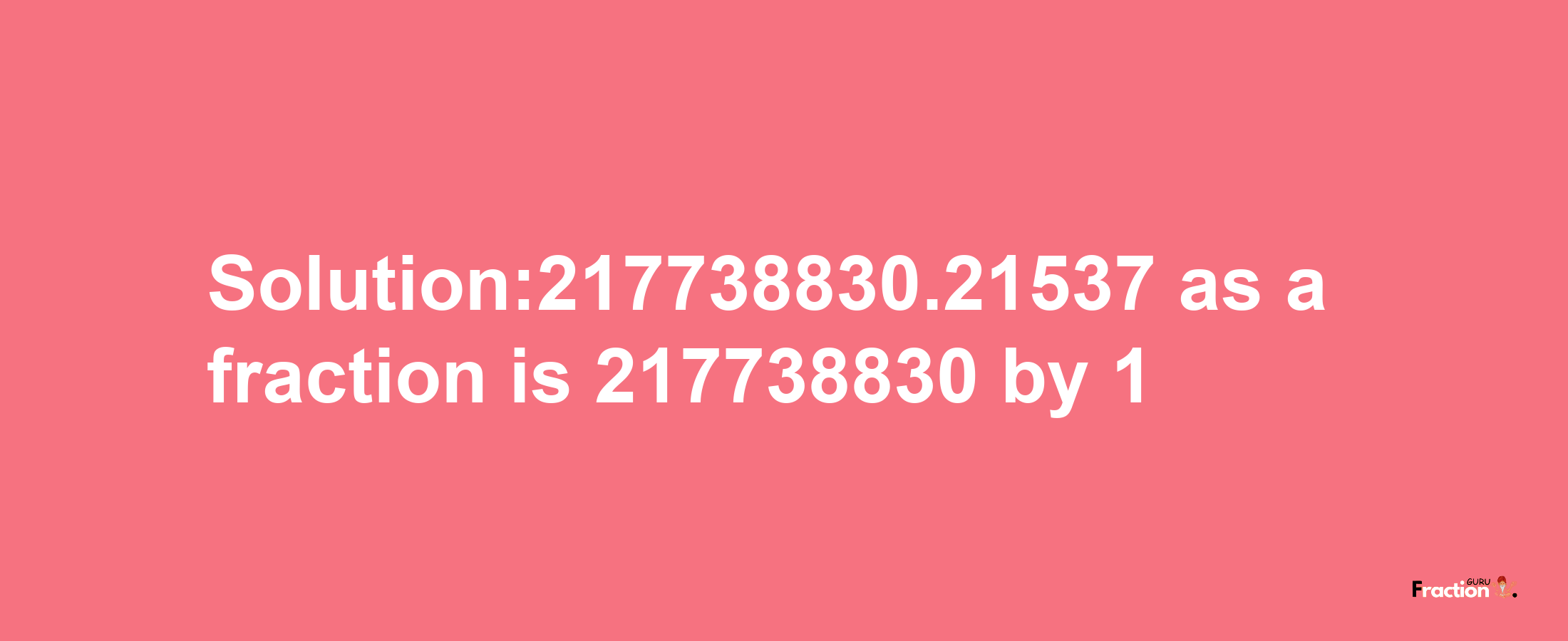 Solution:217738830.21537 as a fraction is 217738830/1