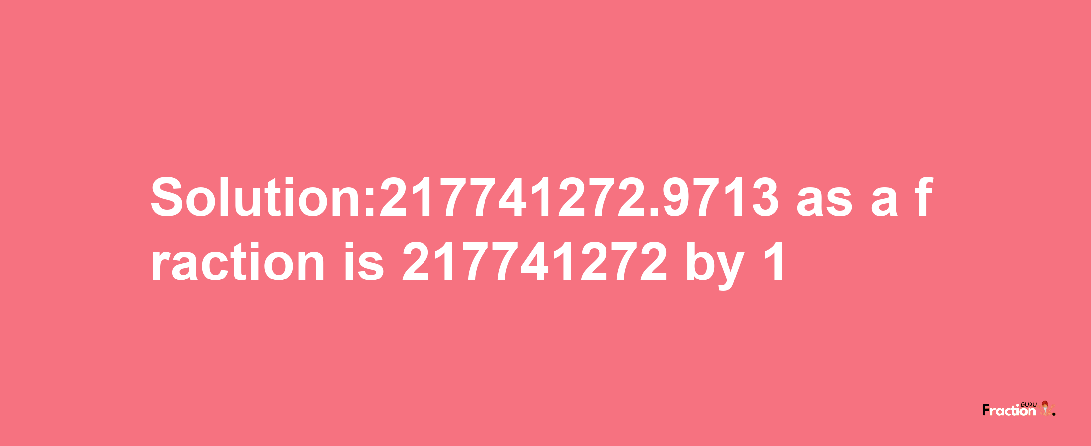 Solution:217741272.9713 as a fraction is 217741272/1