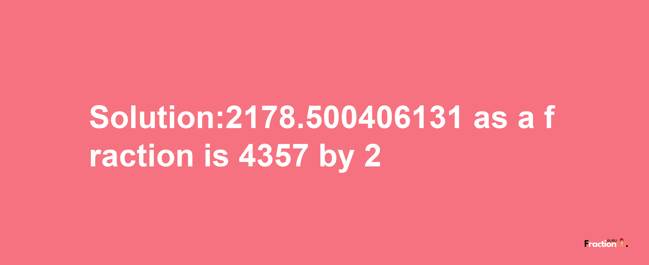 Solution:2178.500406131 as a fraction is 4357/2