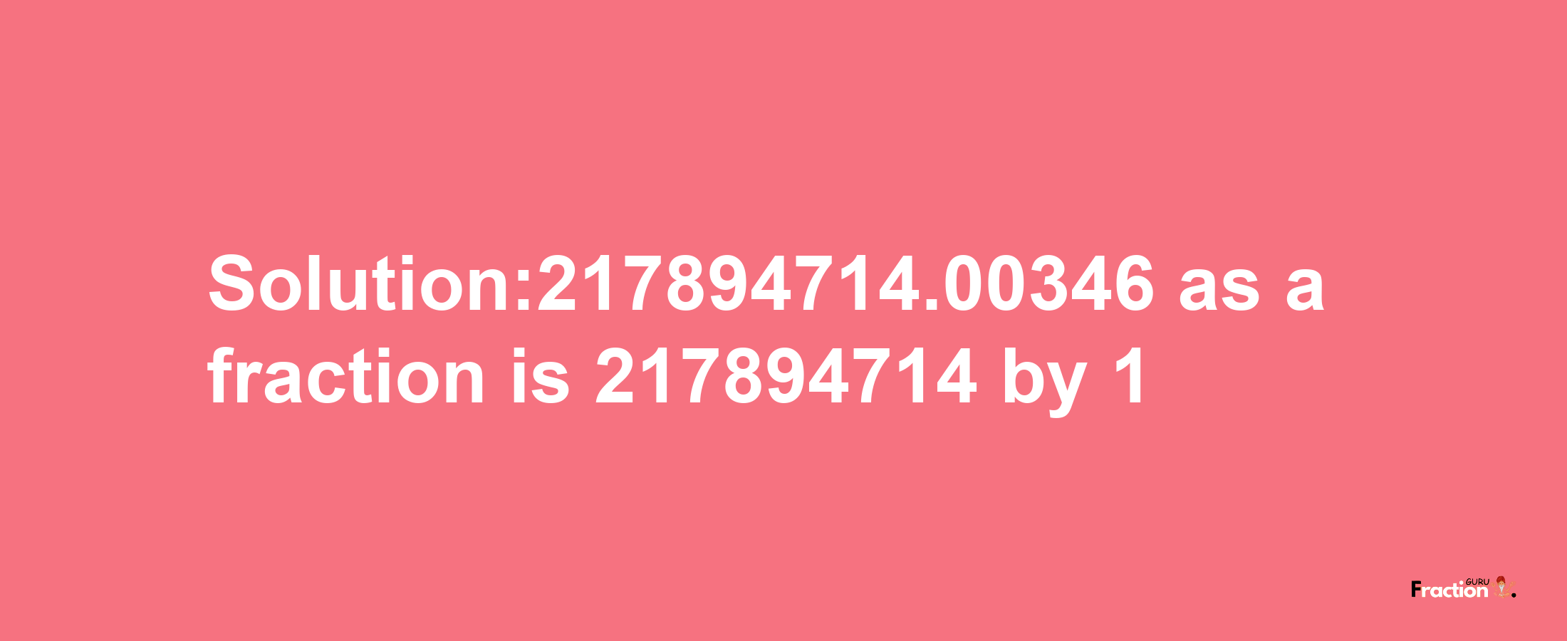 Solution:217894714.00346 as a fraction is 217894714/1